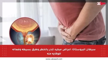سرطان البروستاتا: أعراض مبكرة تنذر بالخطر وطرق بسيطة وفعالة للوقاية منه